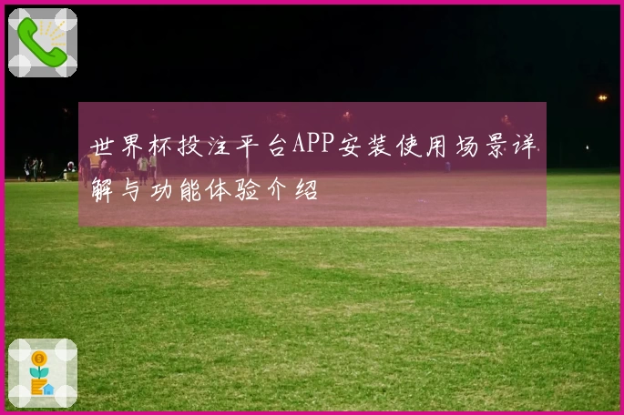世界杯投注平台APP安装使用场景详解与功能体验介绍