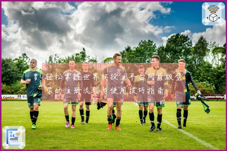 轻松掌握世界杯投注平台网页版登录的注册流程与使用技巧指南