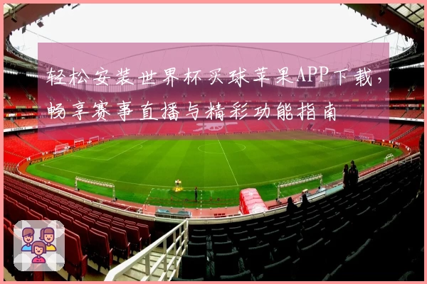 轻松安装世界杯买球苹果APP下载，畅享赛事直播与精彩功能指南