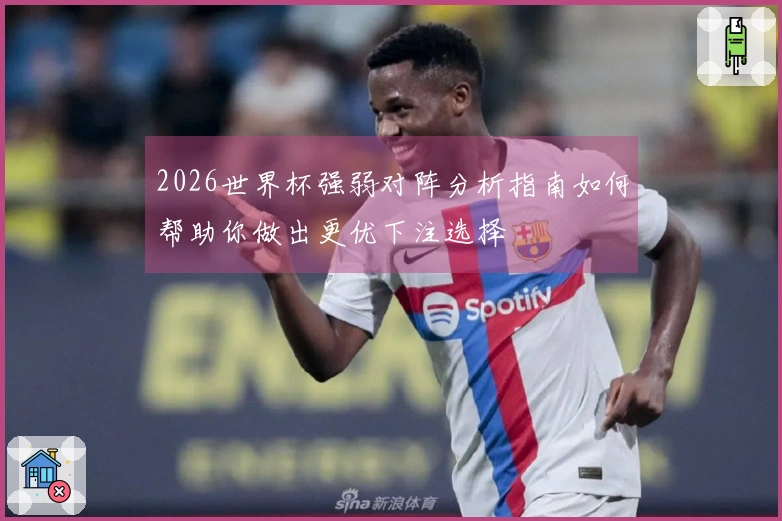 2026世界杯强弱对阵分析指南如何帮助你做出更优下注选择