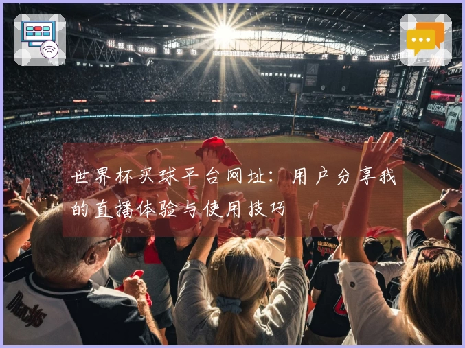 世界杯买球平台网址:用户分享我的直播体验与使用技巧