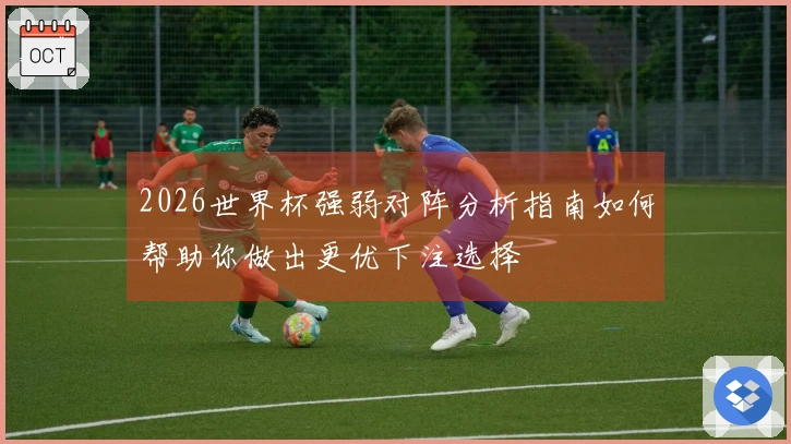 2026世界杯强弱对阵分析指南如何帮助你做出更优下注选择