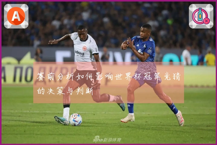赛前分析如何影响世界杯冠军竞猜的决策与判断