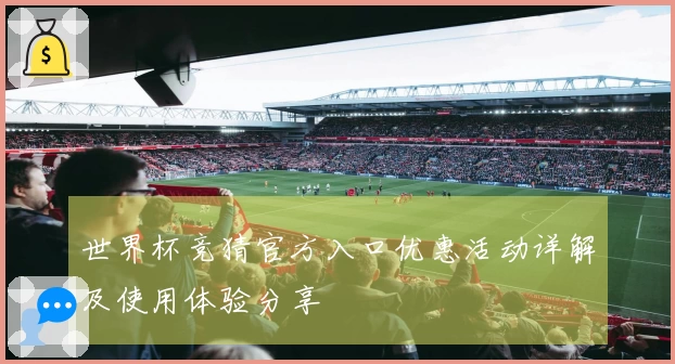 世界杯竞猜官方入口优惠活动详解及使用体验分享