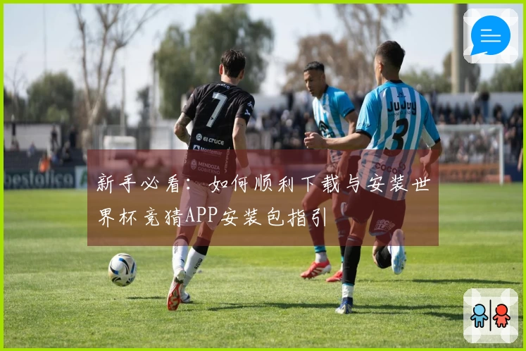 新手必看:如何顺利下载与安装世界杯竞猜APP安装包指引