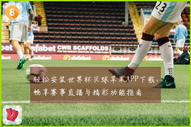 轻松安装世界杯买球苹果APP下载，畅享赛事直播与精彩功能指南