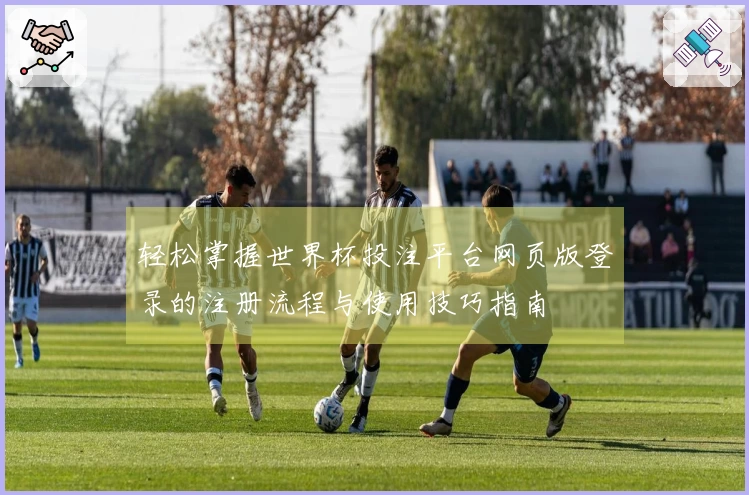 轻松掌握世界杯投注平台网页版登录的注册流程与使用技巧指南